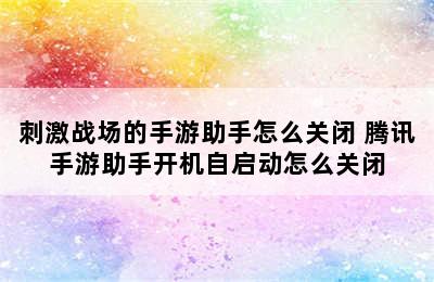 刺激战场的手游助手怎么关闭 腾讯手游助手开机自启动怎么关闭